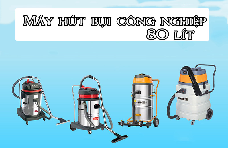 Tìm hiểu về máy hút công nghiệp 80 lít